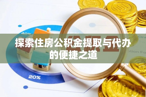 闻喜探索住房公积金提取与代办的便捷之道