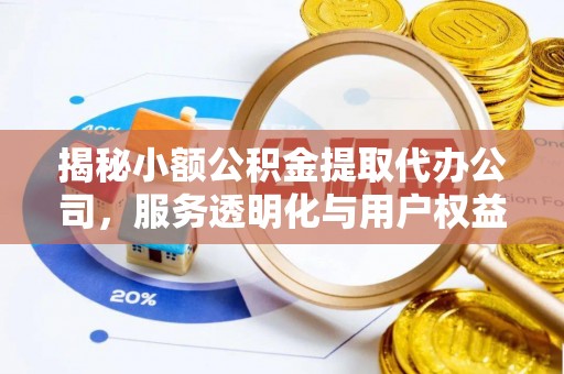 闻喜揭秘小额公积金提取代办公司，服务透明化与用户权益保障