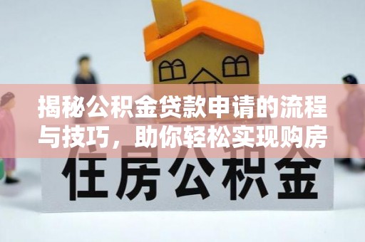 闻喜揭秘公积金贷款申请的流程与技巧，助你轻松实现购房梦