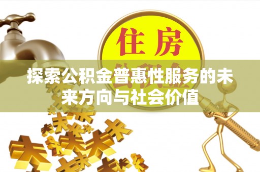 闻喜探索公积金普惠性服务的未来方向与社会价值