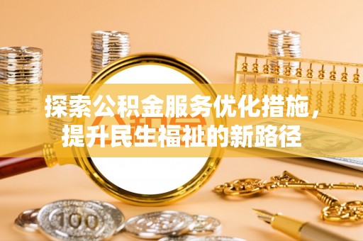 闻喜探索公积金服务优化措施，提升民生福祉的新路径