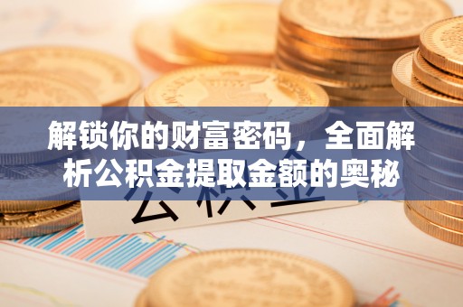 闻喜解锁你的财富密码，全面解析公积金提取金额的奥秘