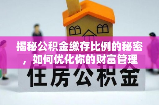 闻喜揭秘公积金缴存比例的秘密，如何优化你的财富管理