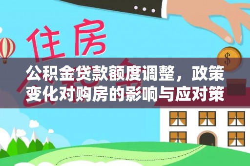 闻喜公积金贷款额度调整，政策变化对购房的影响与应对策略