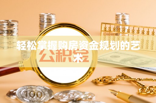 闻喜轻松掌握购房资金规划的艺术