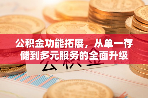 闻喜公积金功能拓展，从单一存储到多元服务的全面升级