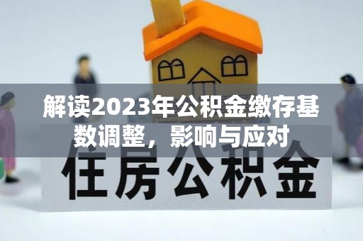 闻喜解读2023年公积金缴存基数调整，影响与应对