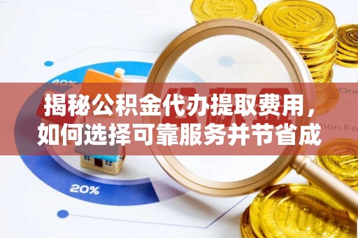 闻喜揭秘公积金代办提取费用，如何选择可靠服务并节省成本
