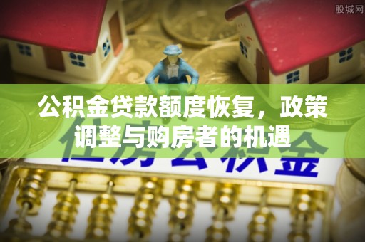 闻喜公积金贷款额度恢复，政策调整与购房者的机遇
