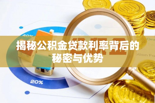 闻喜揭秘公积金贷款利率背后的秘密与优势