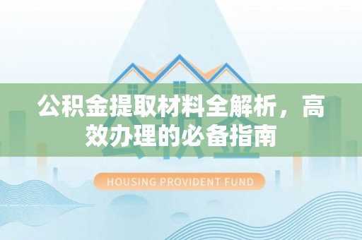 闻喜公积金提取材料全解析，高效办理的必备指南