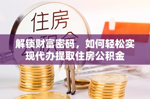 闻喜解锁财富密码，如何轻松实现代办提取住房公积金