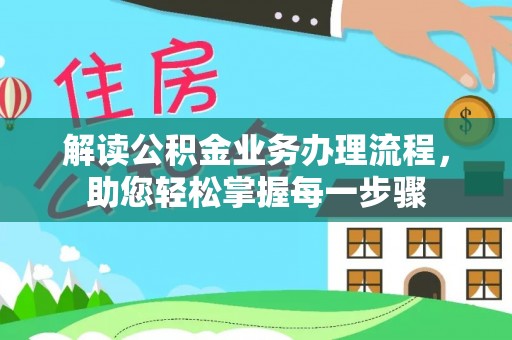闻喜解读公积金业务办理流程，助您轻松掌握每一步骤