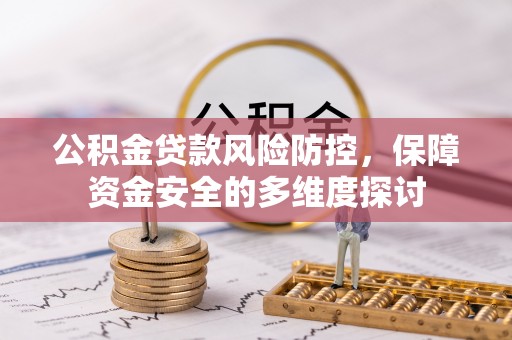 闻喜公积金贷款风险防控，保障资金安全的多维度探讨