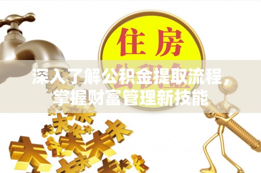 闻喜深入了解公积金提取流程，掌握财富管理新技能