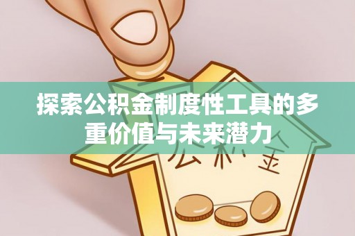 闻喜探索公积金制度性工具的多重价值与未来潜力