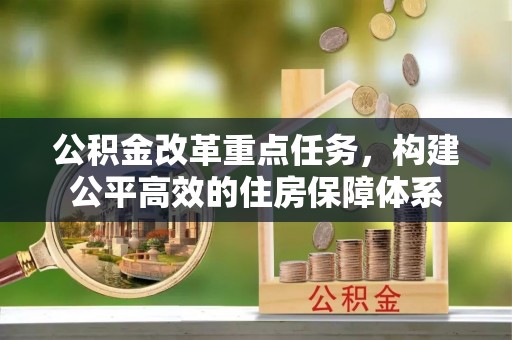 闻喜公积金改革重点任务，构建公平高效的住房保障体系