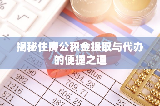 闻喜揭秘住房公积金提取与代办的便捷之道