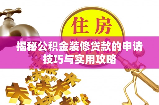 闻喜揭秘公积金装修贷款的申请技巧与实用攻略