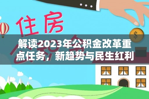 闻喜解读2023年公积金改革重点任务，新趋势与民生红利