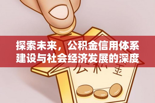 闻喜探索未来，公积金信用体系建设与社会经济发展的深度融合