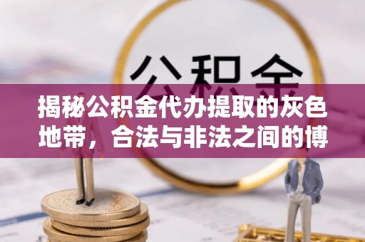 闻喜揭秘公积金代办提取的灰色地带，合法与非法之间的博弈