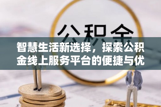 闻喜智慧生活新选择，探索公积金线上服务平台的便捷与优势