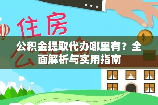 闻喜公积金提取代办哪里有？全面解析与实用指南