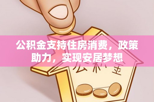 闻喜公积金支持住房消费，政策助力，实现安居梦想