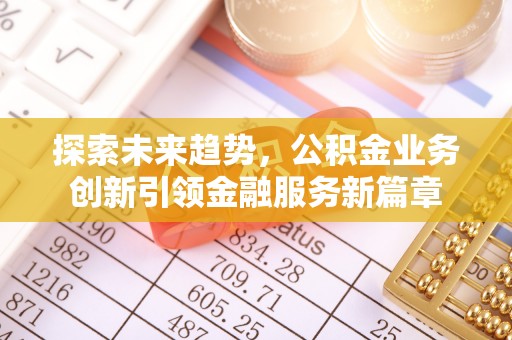 闻喜探索未来趋势，公积金业务创新引领金融服务新篇章