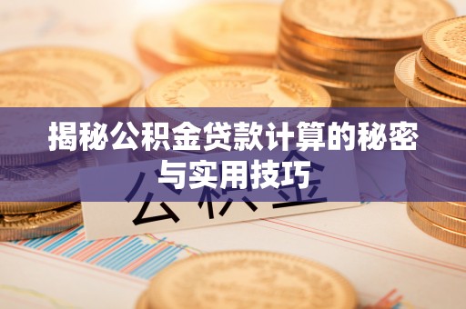 闻喜揭秘公积金贷款计算的秘密与实用技巧