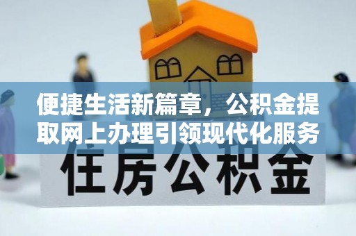 闻喜便捷生活新篇章，公积金提取网上办理引领现代化服务