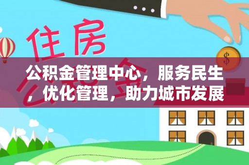 闻喜公积金管理中心，服务民生，优化管理，助力城市发展