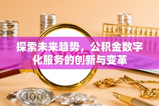 闻喜探索未来趋势，公积金数字化服务的创新与变革