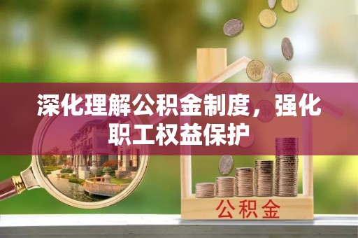 闻喜深化理解公积金制度，强化职工权益保护