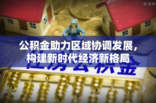 闻喜公积金助力区域协调发展，构建新时代经济新格局