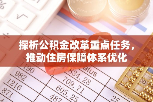闻喜探析公积金改革重点任务，推动住房保障体系优化