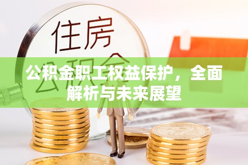 闻喜公积金职工权益保护，全面解析与未来展望