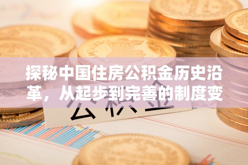 闻喜探秘中国住房公积金历史沿革，从起步到完善的制度变迁