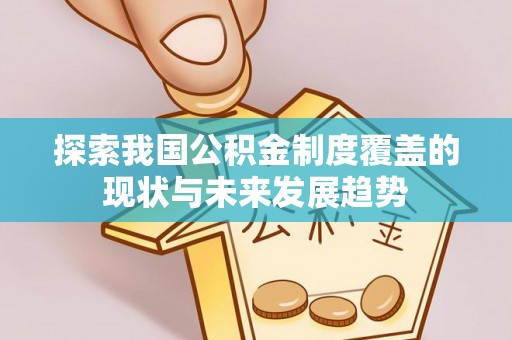 闻喜探索我国公积金制度覆盖的现状与未来发展趋势