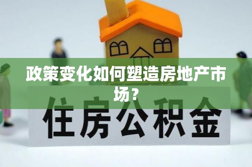 闻喜政策变化如何塑造房地产市场？