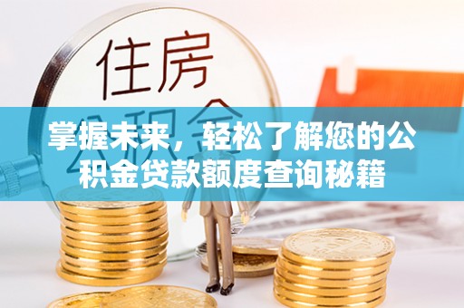 闻喜掌握未来，轻松了解您的公积金贷款额度查询秘籍