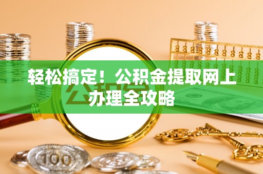 闻喜轻松搞定！公积金提取网上办理全攻略