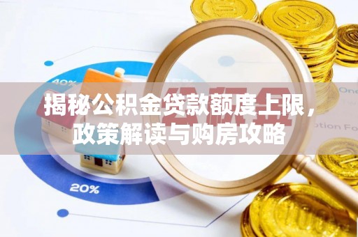 闻喜揭秘公积金贷款额度上限，政策解读与购房攻略