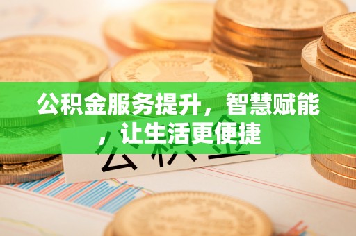 闻喜公积金服务提升，智慧赋能，让生活更便捷