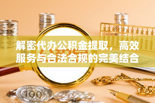闻喜解密代办公积金提取，高效服务与合法合规的完美结合
