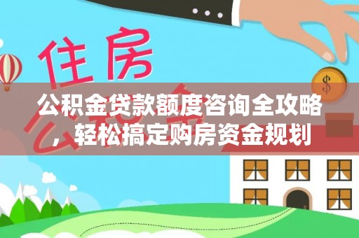 闻喜公积金贷款额度咨询全攻略，轻松搞定购房资金规划
