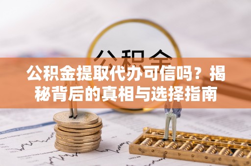 闻喜公积金提取代办可信吗？揭秘背后的真相与选择指南