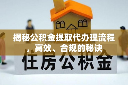 闻喜揭秘公积金提取代办理流程，高效、合规的秘诀