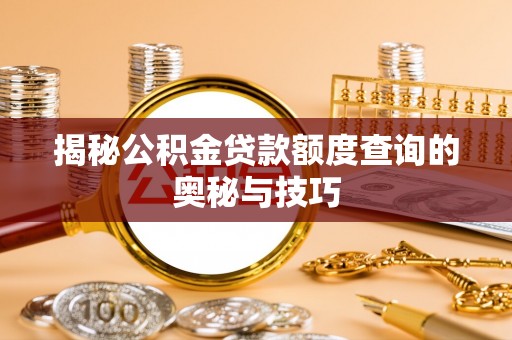 闻喜揭秘公积金贷款额度查询的奥秘与技巧